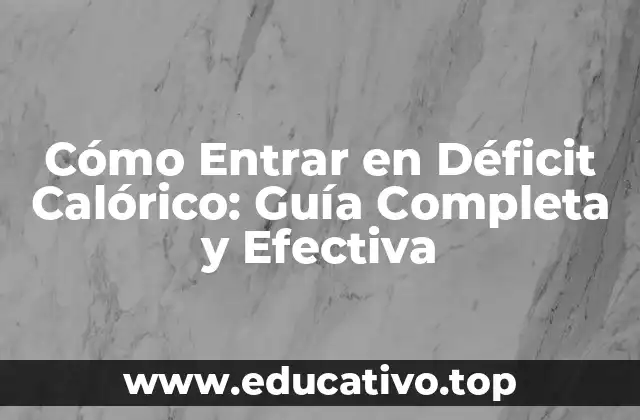 Cómo Entrar en Déficit Calórico: Guía Completa y Efectiva