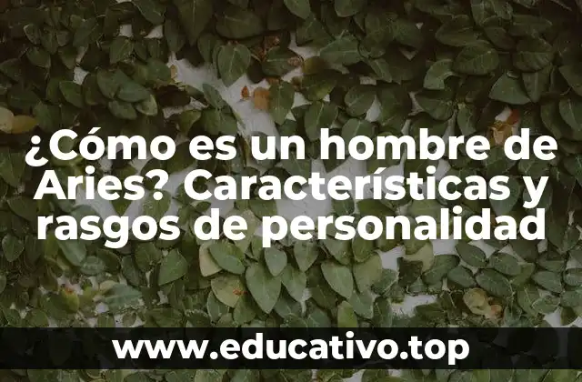 ¿Cómo es un hombre de Aries? Características y rasgos de personalidad