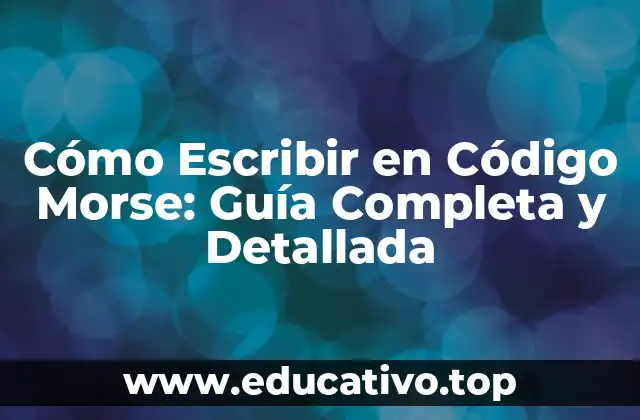 Cómo Escribir en Código Morse: Guía Completa y Detallada