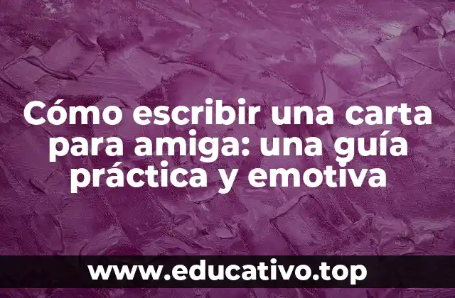 Cómo escribir una carta para amiga: una guía práctica y emotiva