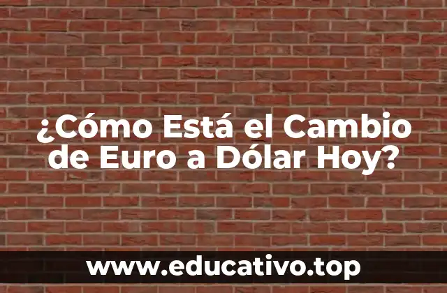 ¿Cómo Está el Cambio de Euro a Dólar Hoy?
