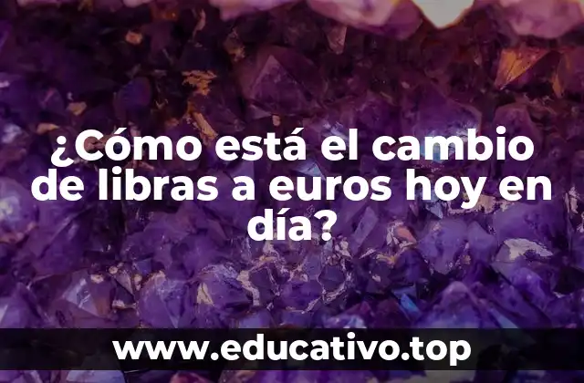 ¿Cómo está el cambio de libras a euros hoy en día?