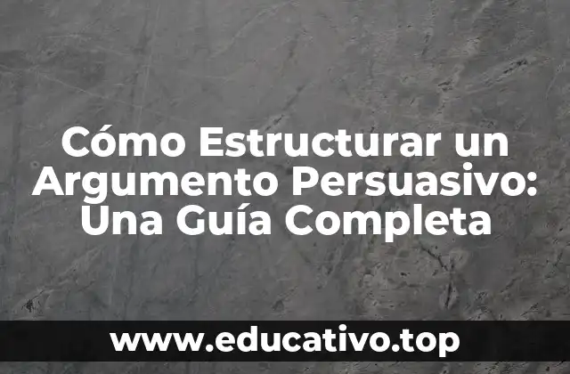 Cómo Estructurar un Argumento Persuasivo: Una Guía Completa