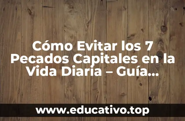 Cómo Evitar los 7 Pecados Capitales en la Vida Diaria – Guía Práctica