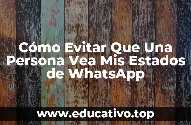 Cómo Evitar Que Una Persona Vea Mis Estados de WhatsApp