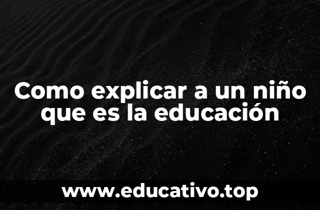 Como explicar a un niño que es la educación