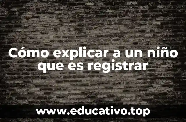 Cómo explicar a un niño que es registrar sin usar términos técnicos