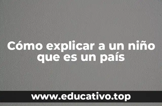 Cómo explicar a un niño que es un país