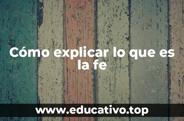 Cómo explicar lo que es la fe