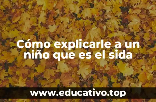 Cómo explicarle a un niño que es el sida