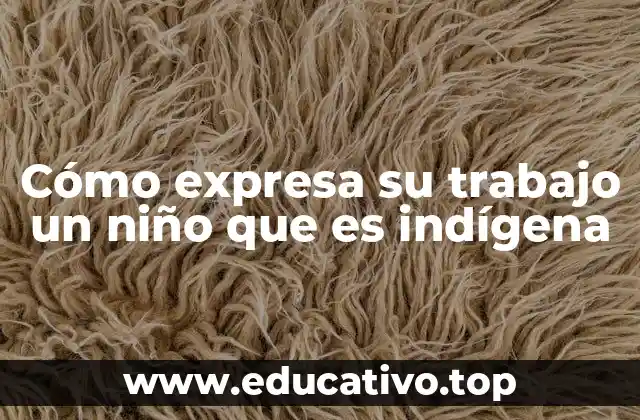 Cómo expresa su trabajo un niño que es indígena