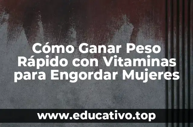 Cómo Ganar Peso Rápido con Vitaminas para Engordar Mujeres