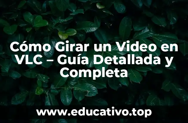 Cómo Girar un Video en VLC – Guía Detallada y Completa