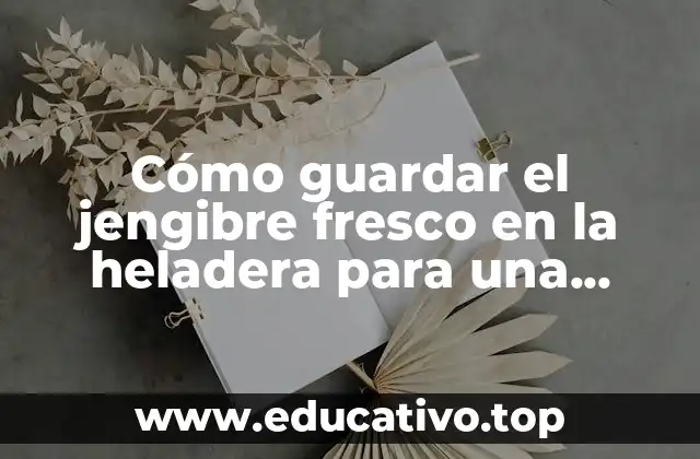 Cómo guardar el jengibre fresco en la heladera para una mayor duración