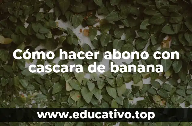 Cómo hacer abono con cascara de banana