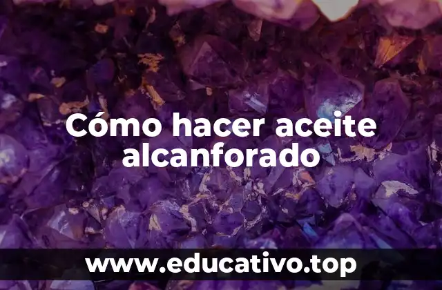 Cómo hacer aceite alcanforado