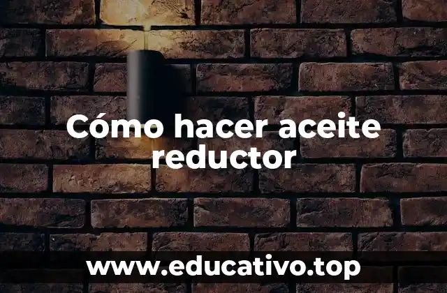 Cómo hacer aceite reductor