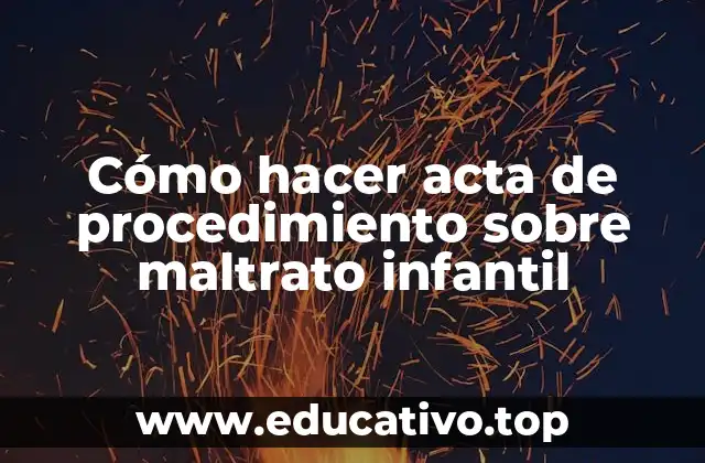 Cómo hacer acta de procedimiento sobre maltrato infantil