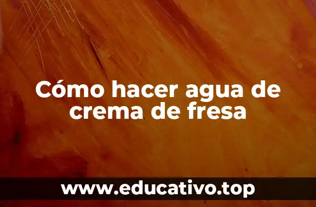 Cómo hacer agua de crema de fresa