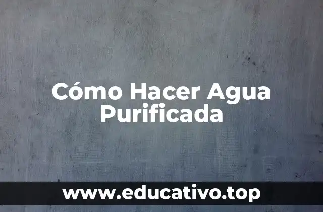 Cómo Hacer Agua Purificada