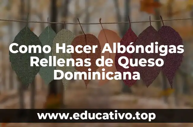 Como Hacer Albóndigas Rellenas de Queso Dominicana