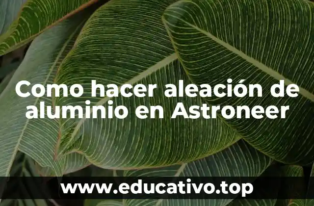 Como hacer aleación de aluminio en Astroneer