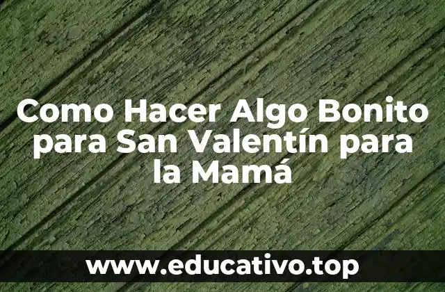 Como Hacer Algo Bonito para San Valentín para la Mamá