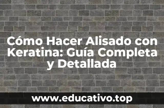 Cómo Hacer Alisado con Keratina: Guía Completa y Detallada