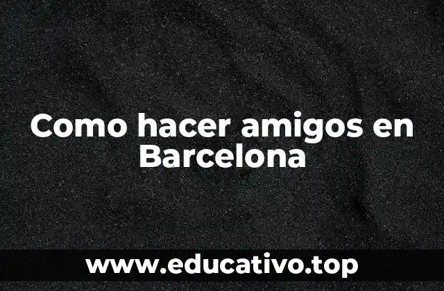 Como hacer amigos en Barcelona