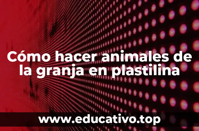 Cómo hacer animales de la granja en plastilina