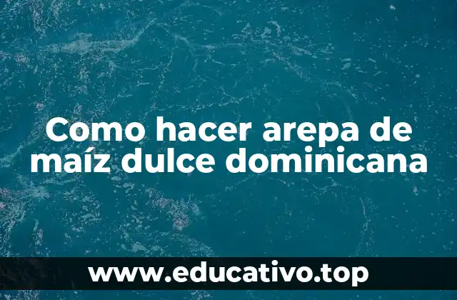 Como hacer arepa de maíz dulce dominicana