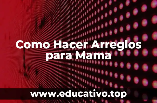 Como Hacer Arreglos para Mama