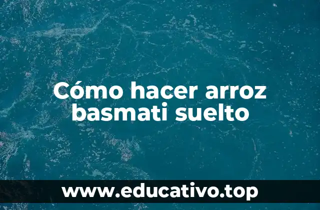 Cómo hacer arroz basmati suelto