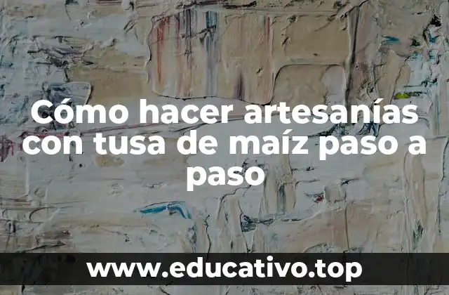 Cómo hacer artesanías con tusa de maíz paso a paso