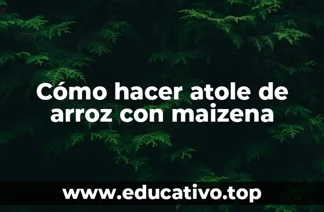 Cómo hacer atole de arroz con maizena