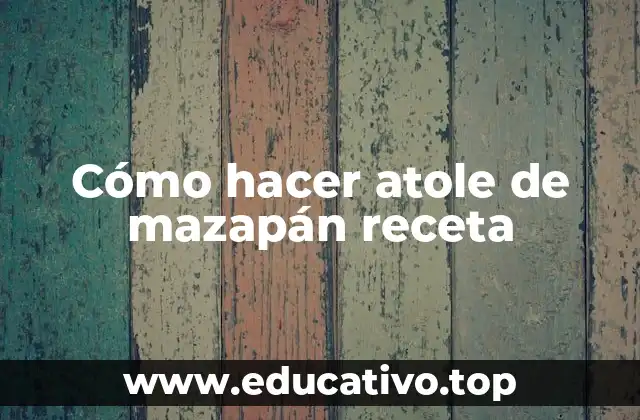 Cómo hacer atole de mazapán receta