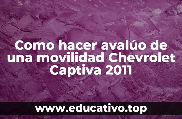 Como hacer avalúo de una movilidad Chevrolet Captiva 2011