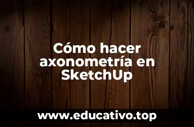 Cómo hacer axonometría en SketchUp