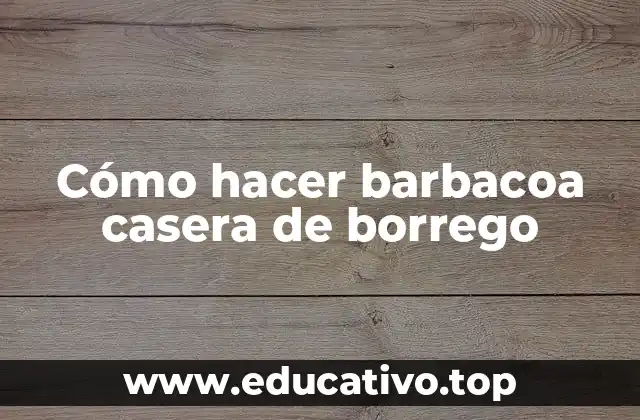 Cómo hacer barbacoa casera de borrego