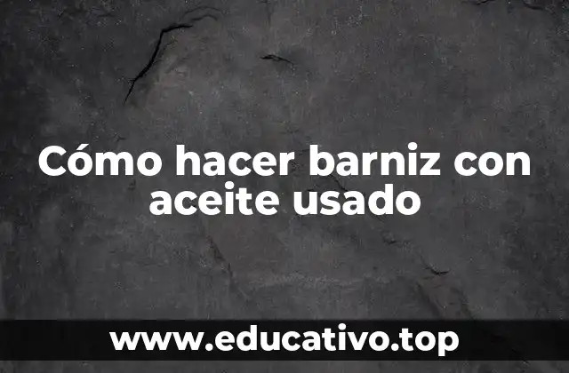 Cómo hacer barniz con aceite usado