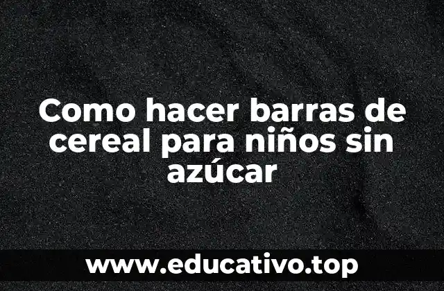 Como hacer barras de cereal para niños sin azúcar