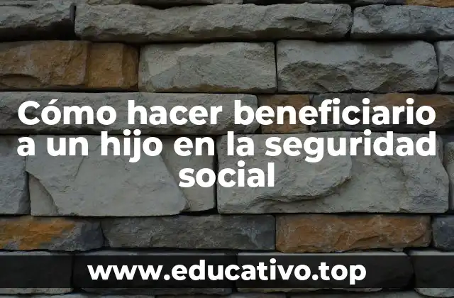 Cómo hacer beneficiario a un hijo en la seguridad social