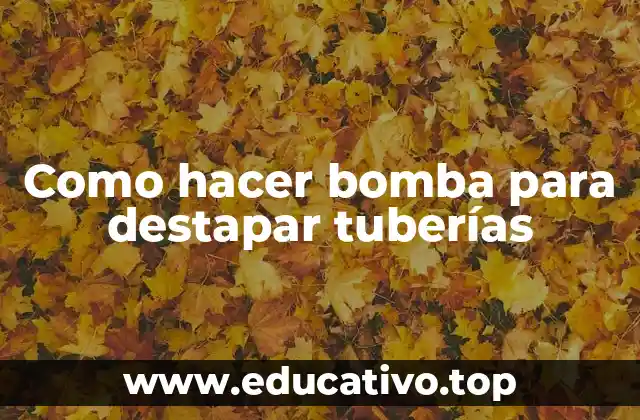 Como hacer bomba para destapar tuberías