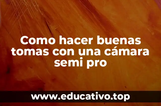 Como hacer buenas tomas con una cámara semi pro