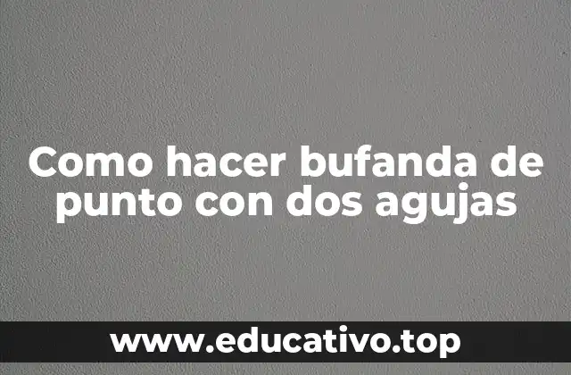 Como hacer bufanda de punto con dos agujas
