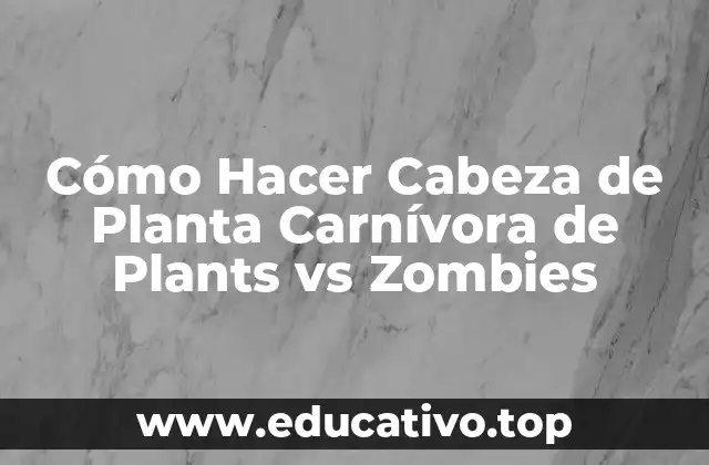 Cómo Hacer Cabeza de Planta Carnívora de Plants vs Zombies