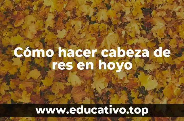 Cómo hacer cabeza de res en hoyo