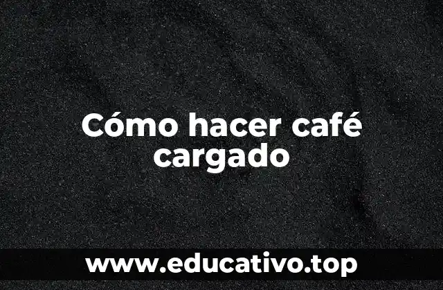 Cómo hacer café cargado