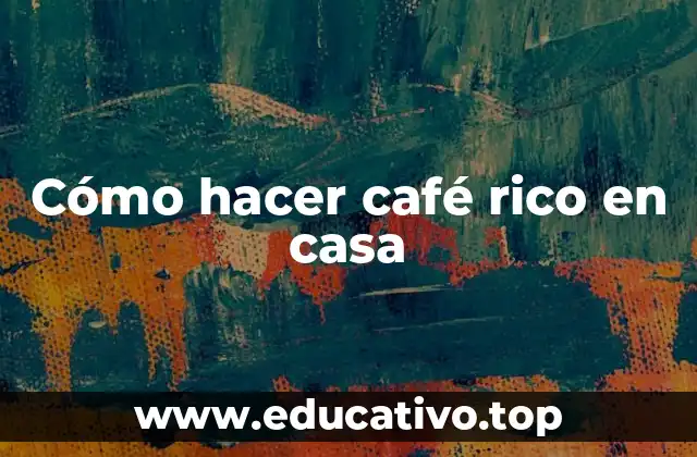 Cómo hacer café rico en casa