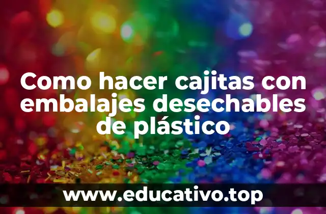 Como hacer cajitas con embalajes desechables de plástico